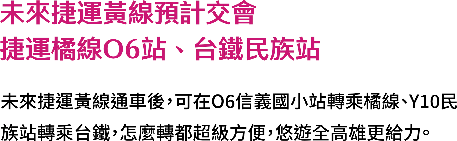 未來捷運黃線預計交會捷運橘線06站、台鐵民族站，未來捷運黃線通車後，可在06信義國小站轉乘橘線、Y10民族站轉乘台鐵，怎麼轉都超級方便，悠遊全高雄更給力。